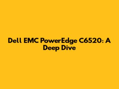 Dell EMC PowerEdge C6520: A Deep Dive