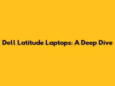 Dell Latitude Laptops: A Deep Dive