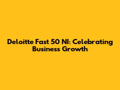 Deloitte Fast 50 NI: Celebrating Business Growth