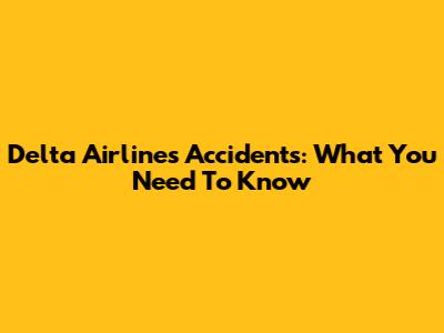 Delta Airlines Accidents: What You Need To Know