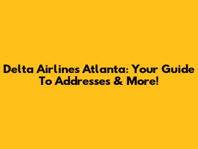 Delta Airlines Atlanta: Your Guide To Addresses & More!