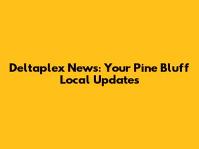 Deltaplex News: Your Pine Bluff Local Updates