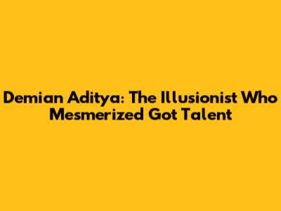 Demian Aditya: The Illusionist Who Mesmerized Got Talent
