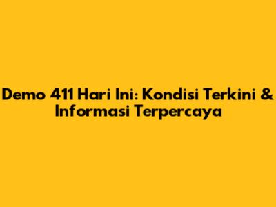 Demo 411 Hari Ini: Kondisi Terkini & Informasi Terpercaya