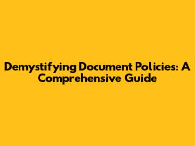 Demystifying Document Policies: A Comprehensive Guide