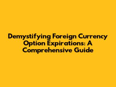 Demystifying Foreign Currency Option Expirations: A Comprehensive Guide