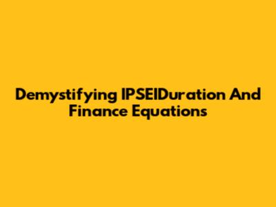 Demystifying IPSEIDuration And Finance Equations