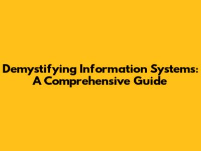 Demystifying Information Systems: A Comprehensive Guide