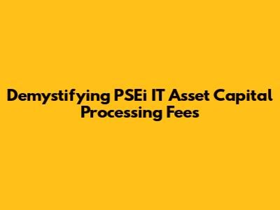 Demystifying PSEi IT Asset Capital Processing Fees
