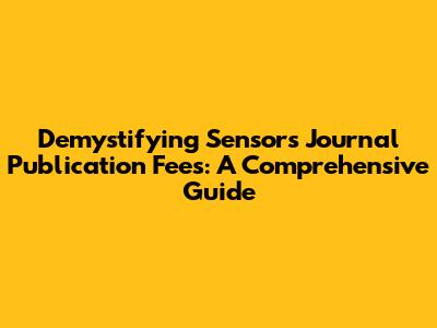 Demystifying Sensors Journal Publication Fees: A Comprehensive Guide