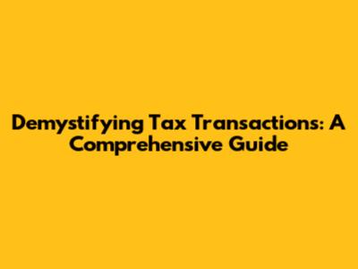 Demystifying Tax Transactions: A Comprehensive Guide