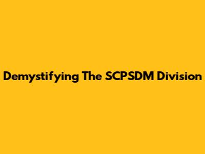 Demystifying The SCPSDM Division