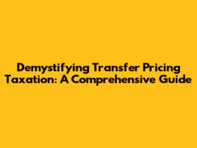 Demystifying Transfer Pricing Taxation: A Comprehensive Guide