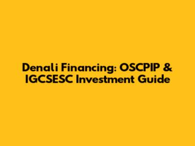 Denali Financing: OSCPIP & IGCSESC Investment Guide