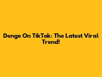 Denge On TikTok: The Latest Viral Trend!