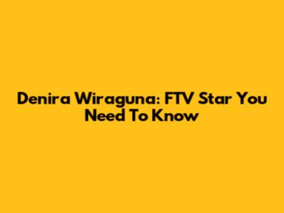 Denira Wiraguna: FTV Star You Need To Know