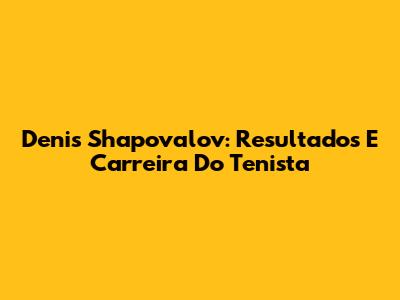 Denis Shapovalov: Resultados E Carreira Do Tenista