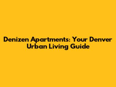 Denizen Apartments: Your Denver Urban Living Guide