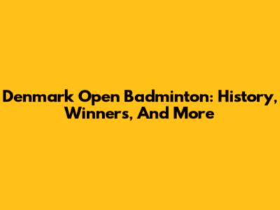 Denmark Open Badminton: History, Winners, And More