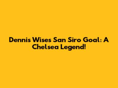 Dennis Wise's San Siro Goal: A Chelsea Legend!