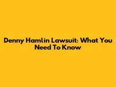Denny Hamlin Lawsuit: What You Need To Know