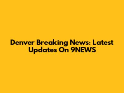 Denver Breaking News: Latest Updates On 9NEWS
