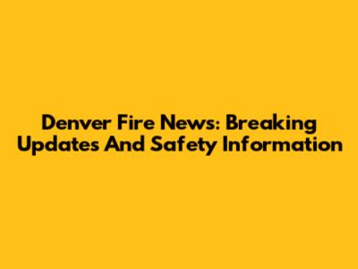 Denver Fire News: Breaking Updates And Safety Information