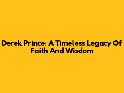 Derek Prince: A Timeless Legacy Of Faith And Wisdom