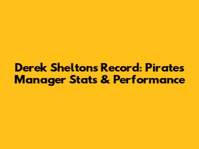 Derek Shelton's Record: Pirates Manager Stats & Performance