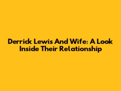 Derrick Lewis And Wife: A Look Inside Their Relationship