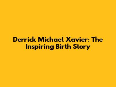 Derrick Michael Xavier: The Inspiring Birth Story