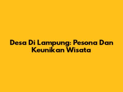 Desa Di Lampung: Pesona Dan Keunikan Wisata
