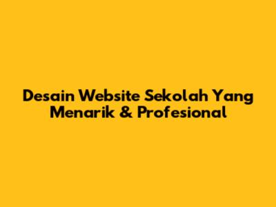 Desain Website Sekolah Yang Menarik & Profesional