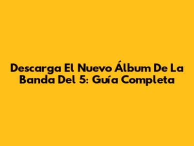 Descarga El Nuevo Álbum De La Banda Del 5: Guía Completa