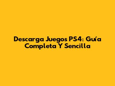 Descarga Juegos PS4: Guía Completa Y Sencilla