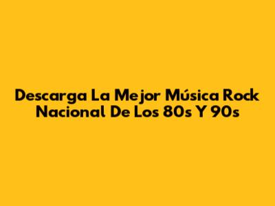 Descarga La Mejor Música Rock Nacional De Los 80s Y 90s