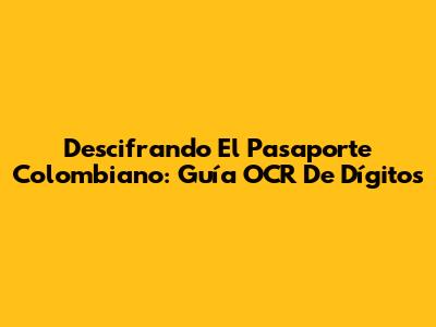 Descifrando El Pasaporte Colombiano: Guía OCR De Dígitos