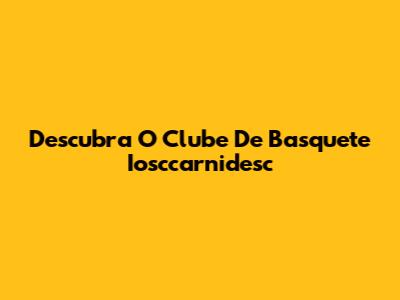 Descubra O Clube De Basquete Iosccarnidesc