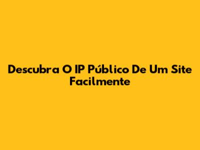 Descubra O IP Público De Um Site Facilmente
