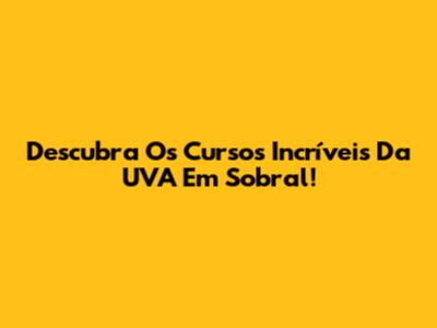 Descubra Os Cursos Incríveis Da UVA Em Sobral!