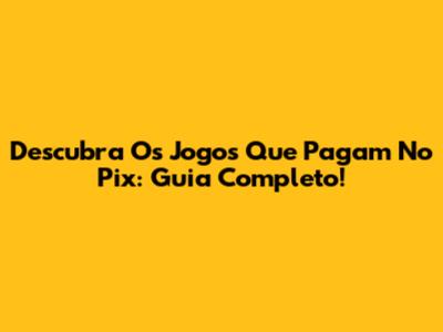 Descubra Os Jogos Que Pagam No Pix: Guia Completo!