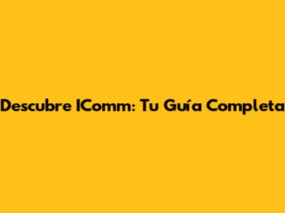 Descubre IComm: Tu Guía Completa