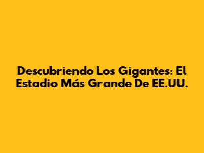 Descubriendo Los Gigantes: El Estadio Más Grande De EE.UU.