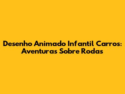 Desenho Animado Infantil Carros: Aventuras Sobre Rodas