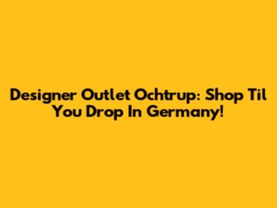 Designer Outlet Ochtrup: Shop 'Til You Drop In Germany!
