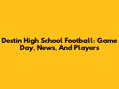Destin High School Football: Game Day, News, And Players