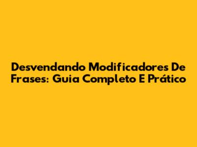 Desvendando Modificadores De Frases: Guia Completo E Prático