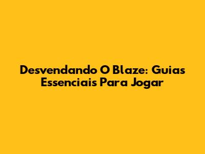 Desvendando O Blaze: Guias Essenciais Para Jogar