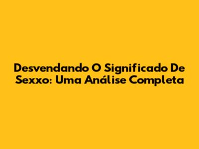 Desvendando O Significado De 'Sexxo': Uma Análise Completa