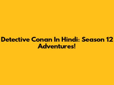 Detective Conan In Hindi: Season 12 Adventures!